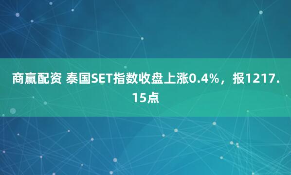 商赢配资 泰国SET指数收盘上涨0.4%，报1217.15点