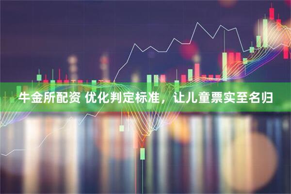 牛金所配资 优化判定标准，让儿童票实至名归